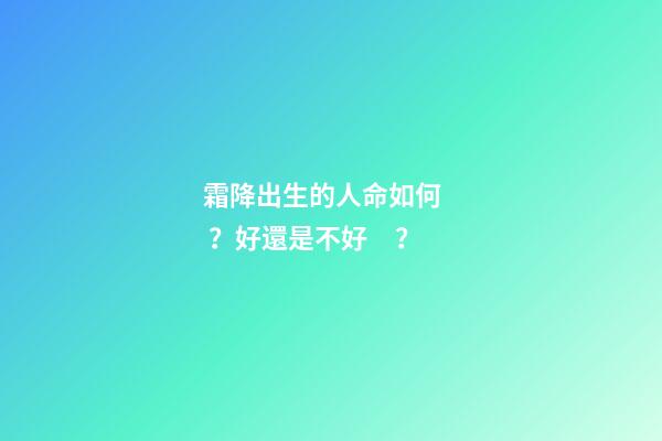霜降出生的人命如何？好還是不好？